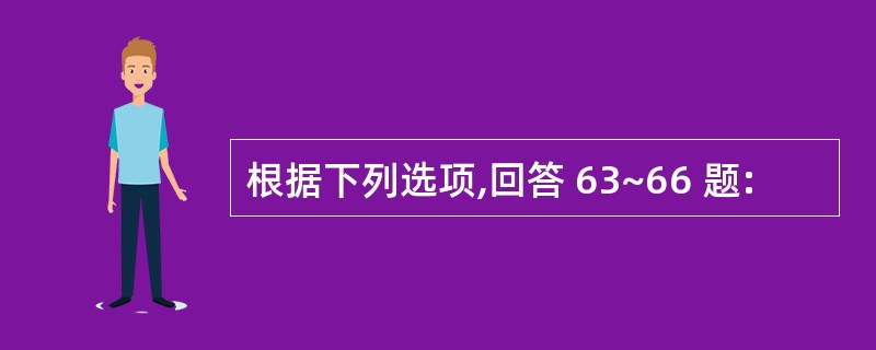 根据下列选项,回答 63~66 题: