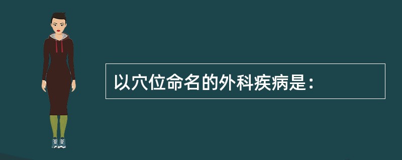 以穴位命名的外科疾病是：