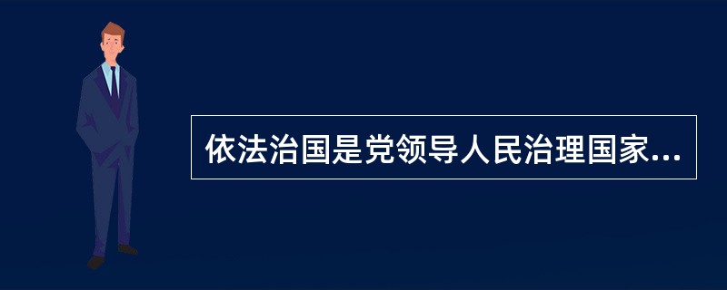 依法治国是党领导人民治理国家的基本方略,实行依法治国具有重大而深远的意义A、依法