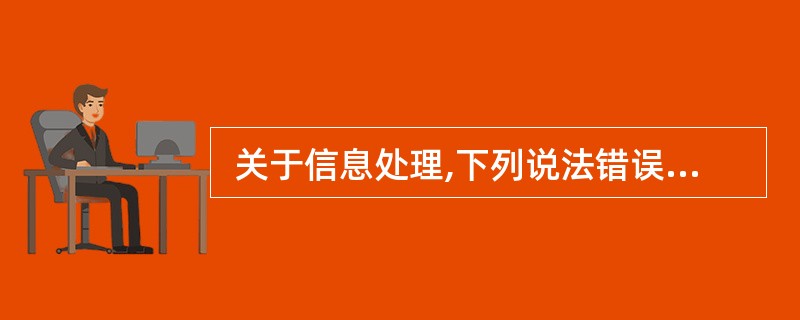  关于信息处理,下列说法错误的是 (3) 。 (3)