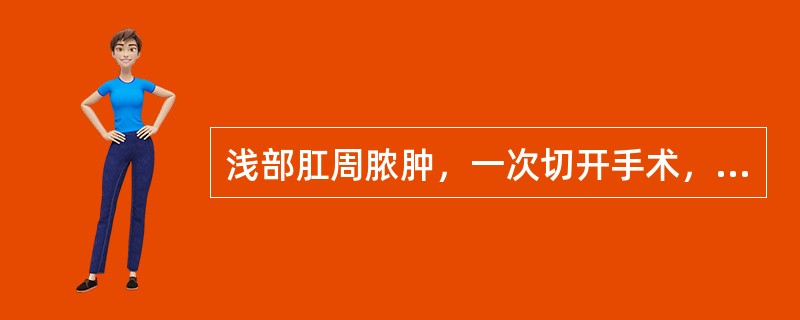 浅部肛周脓肿，一次切开手术，切口应是( )。A、放射状B、横形C、弧形D、纵形E