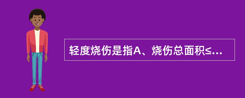 轻度烧伤是指A、烧伤总面积≤10%，Ⅲ度烧伤面积≤5%B、烧伤总面积≤10%的Ⅱ