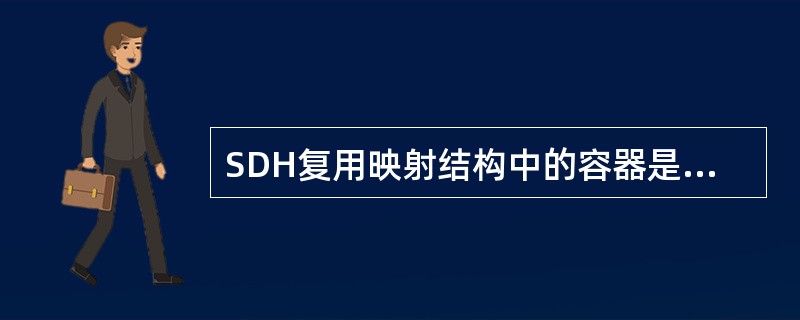 SDH复用映射结构中的容器是一种用来装载各种不同速率的信息结构主要有()和C£­