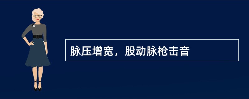 脉压增宽，股动脉枪击音