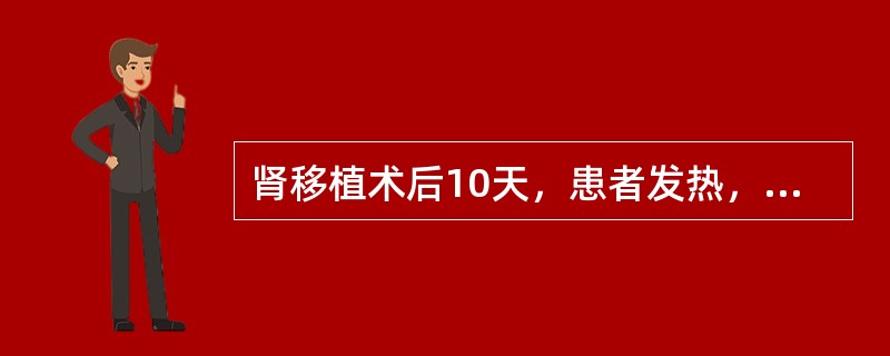 肾移植术后10天，患者发热，血压升高，情绪异常，局部肿胀疼痛，尿少，白细胞增高，