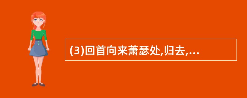 (3)回首向来萧瑟处,归去, 。(苏轼《定风波》)