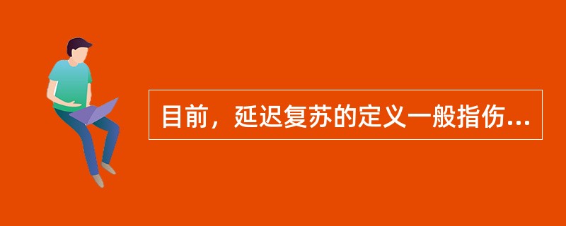 目前，延迟复苏的定义一般指伤后几个小时后开始予以复苏A、12小时B、6小时C、2