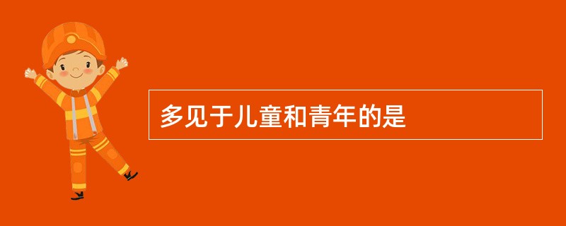 多见于儿童和青年的是