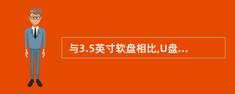  与3.5英寸软盘相比,U盘的优点是 (6) 。 (6)