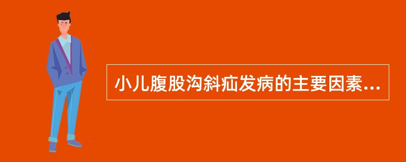 小儿腹股沟斜疝发病的主要因素是( )。A、生后腹膜鞘状突未闭B、腹股沟区解剖结构