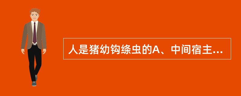 人是猪幼钩绦虫的A、中间宿主B、唯一终末宿主C、中间宿主和终末宿主D、传播者E、