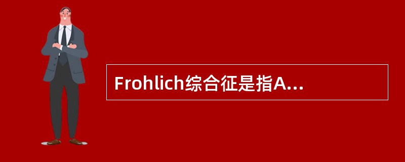 Frohlich综合征是指A、神经源性尿崩症B、无语缄默症C、肥胖性生殖无能症D