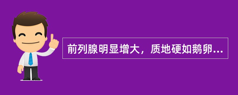 前列腺明显增大，质地硬如鹅卵石( )