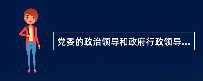 党委的政治领导和政府行政领导,在领导职能上是没有区别的,是相互一致的。 ( )