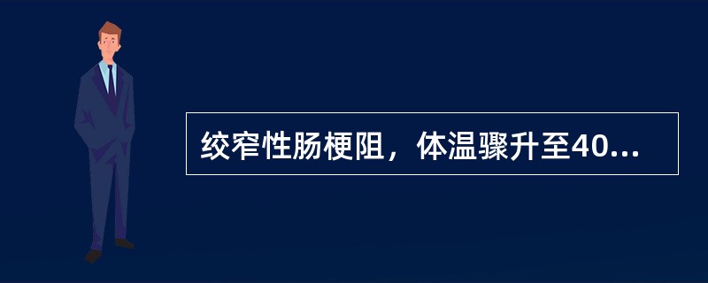 绞窄性肠梗阻，体温骤升至40℃，寒战，血压130£¯96mmHg是（）