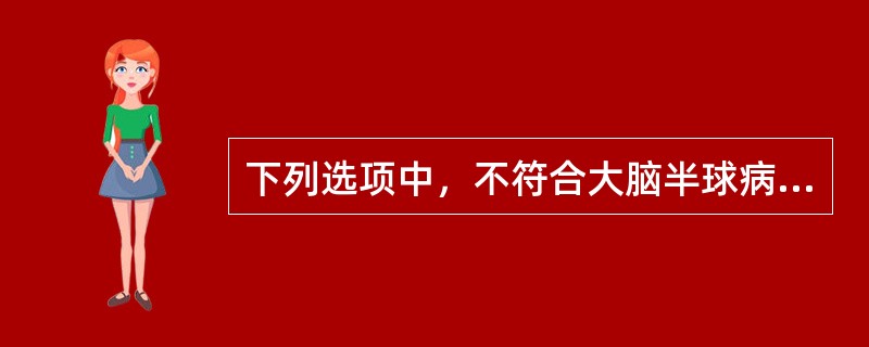 下列选项中，不符合大脑半球病变表现的是A、智能和行为的异常B、记忆的损害C、注意