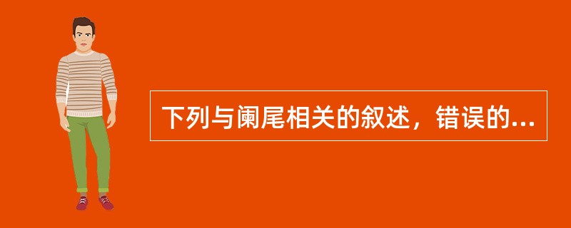 下列与阑尾相关的叙述，错误的是A、阑尾动脉是终末动脉B、阑尾组织中含有丰富的淋巴