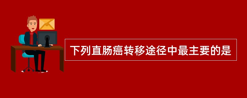 下列直肠癌转移途径中最主要的是