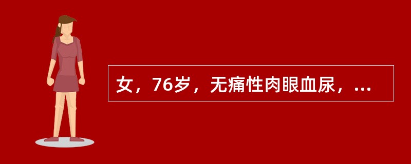 女，76岁，无痛性肉眼血尿，膀胱镜检查发现膀胱两侧壁多发乳头样肿瘤，行经尿道膀胱