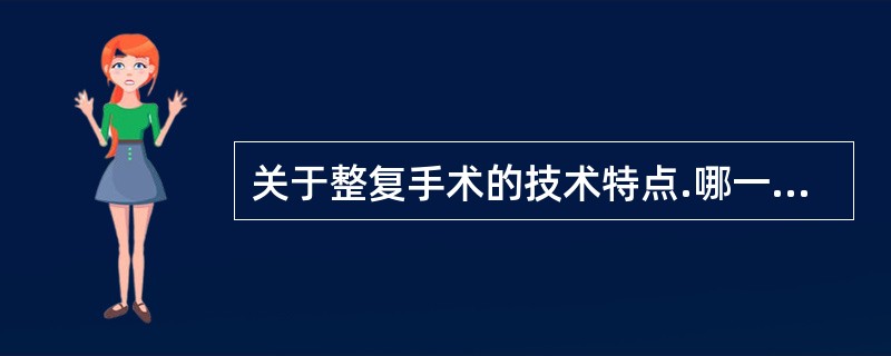 关于整复手术的技术特点.哪一项是不正确的