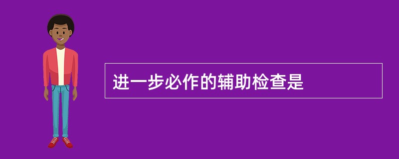 进一步必作的辅助检查是