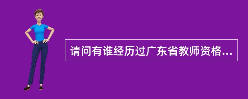 请问有谁经历过广东省教师资格认定的教学能力测试吗?