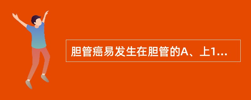 胆管癌易发生在胆管的A、上1£¯3B、中1£¯3C、下1£¯3D、Vater壶腹