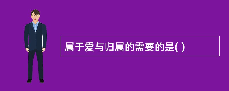 属于爱与归属的需要的是( )