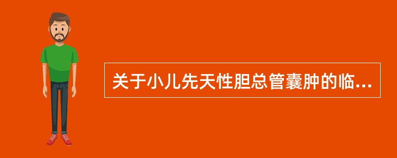 关于小儿先天性胆总管囊肿的临床特点，下列错误的是A、最常见的一种先天性异常B、以