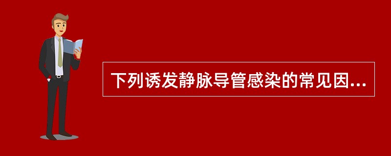 下列诱发静脉导管感染的常见因素中，不正确的是A、经创面静脉置管B、静脉内输入高价