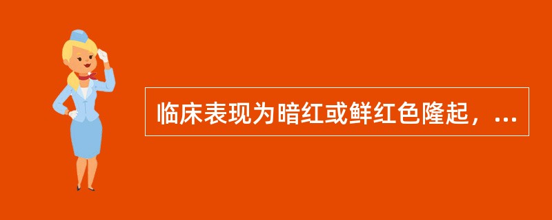 临床表现为暗红或鲜红色隆起，质软，压之褪色的是