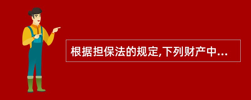 根据担保法的规定,下列财产中,可以用作抵押的是( )。