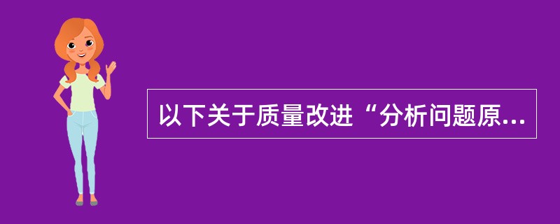 以下关于质量改进“分析问题原因”的描述中正确的有()。