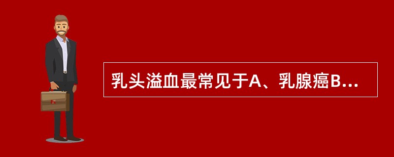 乳头溢血最常见于A、乳腺癌B、乳腺囊性增生病C、乳腺纤维腺瘤D、乳管内乳头状瘤E