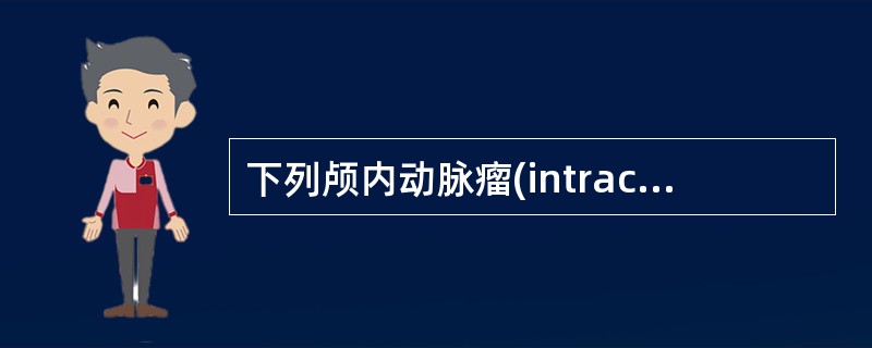 下列颅内动脉瘤(intracranial aneurysms)的临床特点中，错误