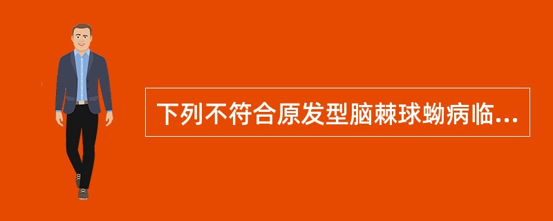 下列不符合原发型脑棘球蚴病临床表现的是A、颅内压增高B、癫痫发作C、头痛、恶心、