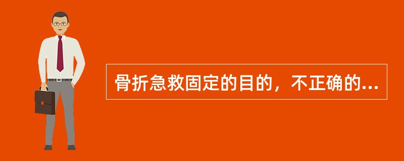 骨折急救固定的目的，不正确的是A、便于搬运B、防止局部血管神经损伤C、防止骨折断