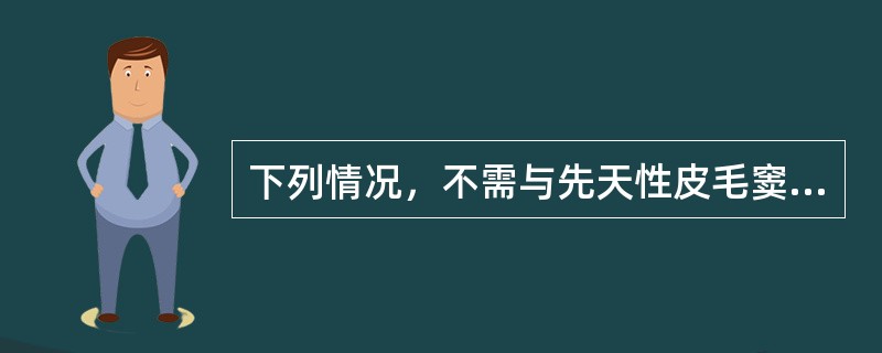 下列情况，不需与先天性皮毛窦鉴别的是A、疖肿B、肛瘘C、痈D、表皮样囊肿、皮样囊