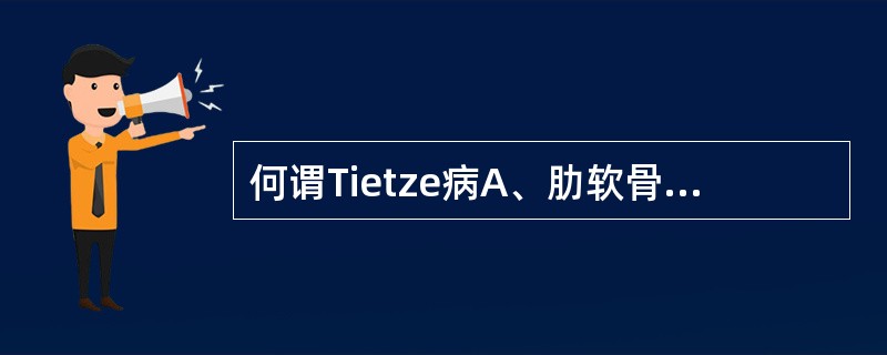 何谓Tietze病A、肋软骨结核B、非特异性肋软骨炎C、肋骨肿瘤D、肋骨骨髓炎E