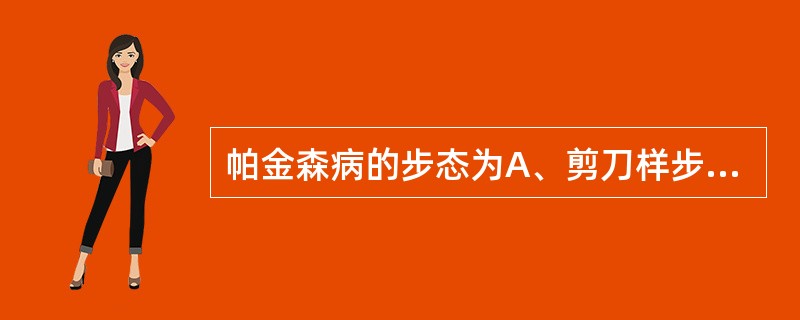 帕金森病的步态为A、剪刀样步态B、慌张步态C、软瘫步态D、跨阈步态E、摇摆形步态