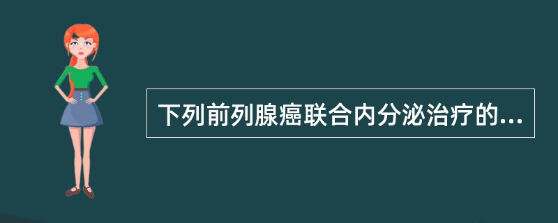 下列前列腺癌联合内分泌治疗的方法中，错误的是A、抑那通(醋酸亮丙瑞林)或诺雷德皮