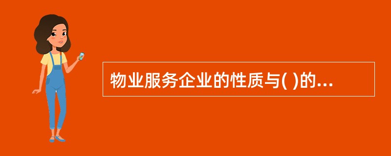 物业服务企业的性质与( )的性质密切相关。