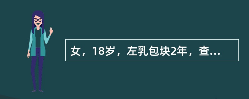 女，18岁，左乳包块2年，查体：右乳外上象限可触及2cm×2cm大小质韧肿物，边