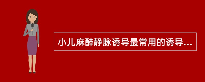 小儿麻醉静脉诱导最常用的诱导剂是