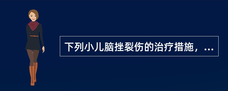 下列小儿脑挫裂伤的治疗措施，不正确的是A、气管切开，呼吸机辅助呼吸B、吸氧、人工