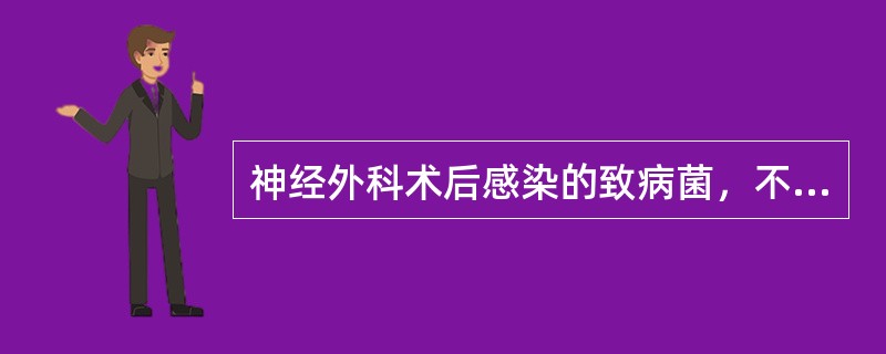 神经外科术后感染的致病菌，不包括A、链球菌B、葡萄球菌C、革兰阴性杆菌D、脑膜炎