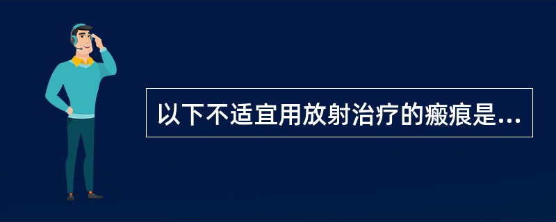 以下不适宜用放射治疗的瘢痕是A、小腿胫前瘢痕溃疡B、耳垂瘢痕疙瘩C、剖宫产切口瘢