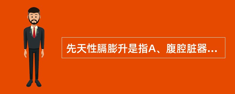 先天性膈膨升是指A、腹腔脏器畸形造成膈肌的升高B、横膈膜发育不全或麻痹，横膈不同