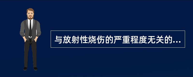 与放射性烧伤的严重程度无关的是A、机体的敏感性B、照射剂量C、早期是否冷疗D、射