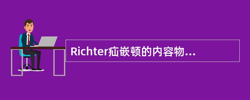 Richter疝嵌顿的内容物为A、小肠憩室B、盲肠C、部分肠壁D、多个肠袢E、大